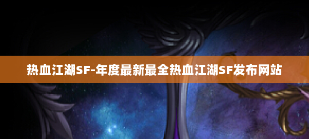 热血江湖SF-年度最新最全热血江湖SF发布网站 热血江湖SF-年度最新最全热血江湖SF发布网站