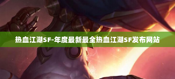 热血江湖SF-年度最新最全热血江湖SF发布网站 热血江湖SF-年度最新最全热血江湖SF发布网站