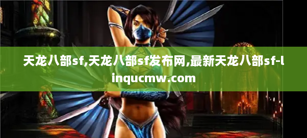 天龙八部sf,天龙八部sf发布网,最新天龙八部sf-linqucmw.com 天龙八部sf,天龙八部sf发布网,最新天龙八部sf-linqucmw.com