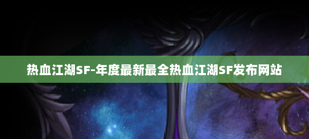 热血江湖SF-年度最新最全热血江湖SF发布网站