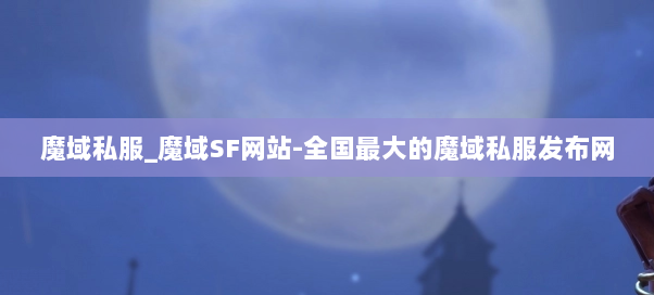 魔域私服_魔域SF网站-全国最大的魔域私服发布网