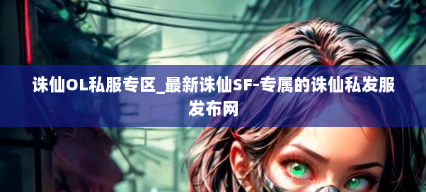 诛仙OL私服专区_最新诛仙SF-专属的诛仙私发服发布网