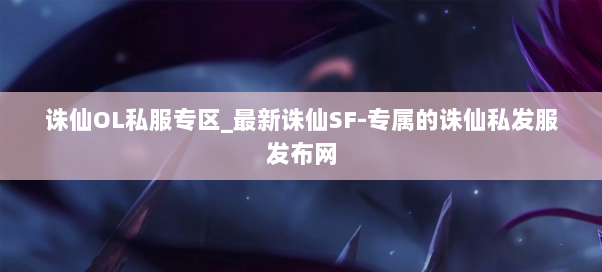 诛仙OL私服专区_最新诛仙SF-专属的诛仙私发服发布网 诛仙OL私服专区_最新诛仙SF-专属的诛仙私发服发布网