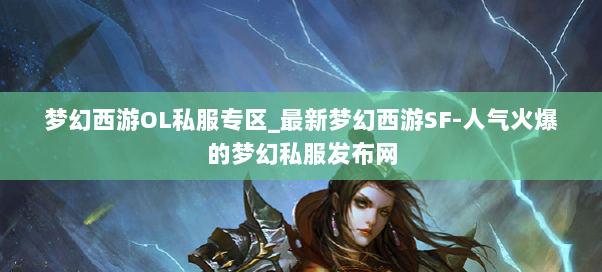 梦幻西游OL私服专区_最新梦幻西游SF-人气火爆的梦幻西游sf 梦幻西游OL私服专区_最新梦幻西游SF-人气火爆的梦幻西游sf