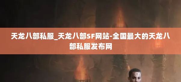 天龙八部私服_天龙八部SF网站-全国最大的天龙八部私服发布网
