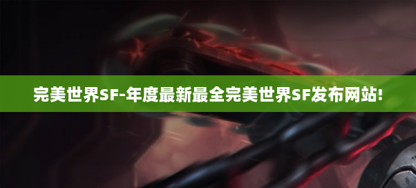 完美世界SF-年度最新最全完美世界SF发布网站!