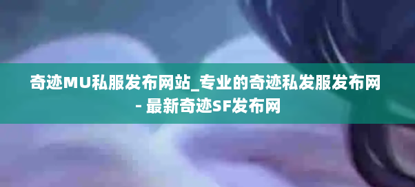 奇迹MU私服发布网站_专业的奇迹私发服发布网 - 最新奇迹SF发布网