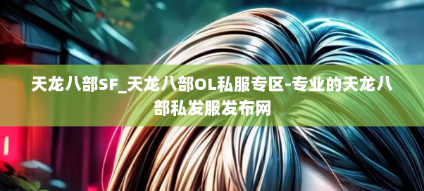 天龙八部SF_天龙八部OL私服专区-专业的天龙八部私发服发布网