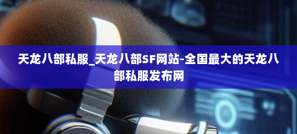 天龙八部私服_天龙八部SF网站-全国最大的天龙八部私服发布网