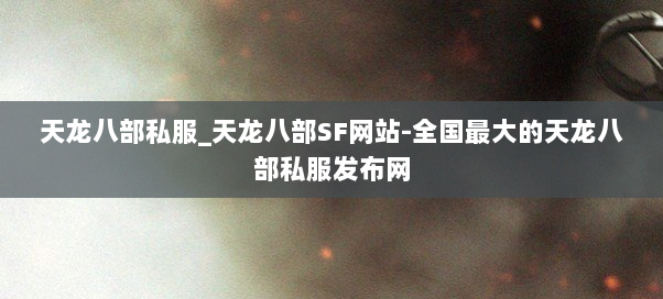 天龙八部私服_天龙八部SF网站-全国最大的天龙八部私服发布网 天龙八部私服_天龙八部SF网站-全国最大的天龙八部私服发布网