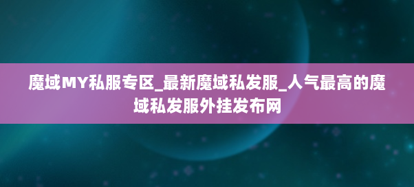 魔域MY私服专区_最新魔域私发服_人气最高的魔域私发服外挂发布网