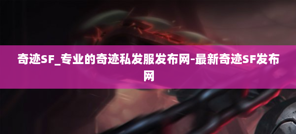 奇迹SF_专业的奇迹私发服发布网-最新奇迹SF发布网