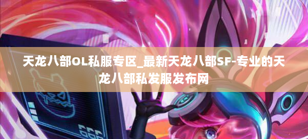 天龙八部OL私服专区_最新天龙八部SF-专业的天龙八部私发服发布网