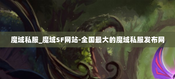 魔域私服_魔域SF网站-全国最大的魔域私服发布网