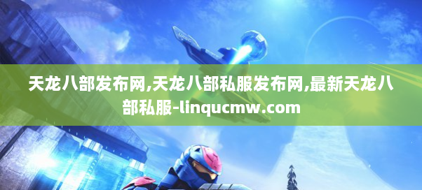 天龙八部发布网,天龙八部私服发布网,最新天龙八部私服-linqucmw.com
