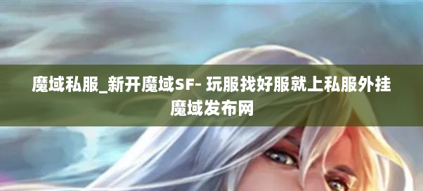 魔域私服_新开魔域SF- 玩服找好服就上私服外挂魔域发布网