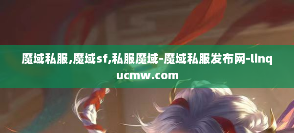魔域私服,魔域sf,私服魔域-魔域私服发布网-linqucmw.com