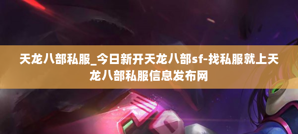 天龙八部私服_今日新开天龙八部sf-找私服就上天龙八部私服信息发布网 天龙八部私服_今日新开天龙八部sf-找私服就上天龙八部私服信息发布网