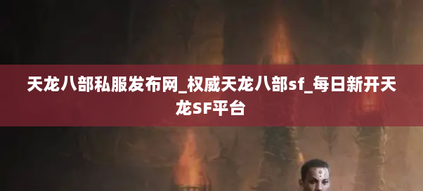 天龙八部私服发布网_权威天龙八部sf_每日新开天龙SF平台