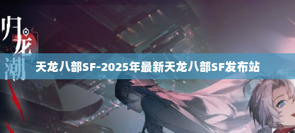 天龙八部SF-2025年最新天龙八部SF发布站