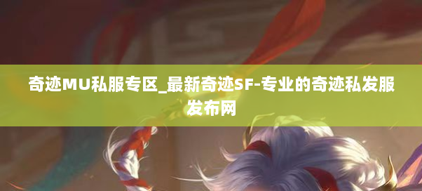 奇迹MU私服专区_最新奇迹SF-专业的奇迹私发服发布网