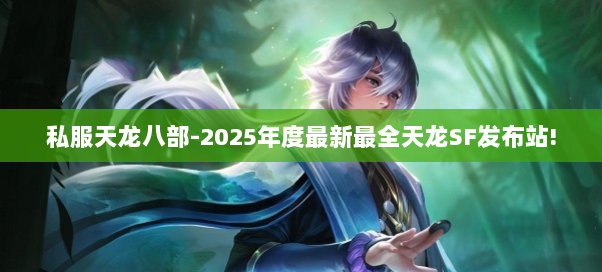 私服天龙八部-2025年度最新最全天龙SF发布站!