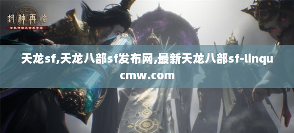 天龙sf,天龙八部sf发布网,最新天龙八部sf-linqucmw.com