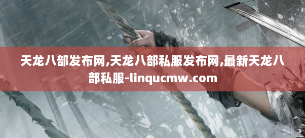 天龙八部发布网,天龙八部私服发布网,最新天龙八部私服-linqucmw.com
