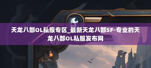 天龙八部OL私服专区_最新天龙八部SF-专业的天龙八部OL私服发布网