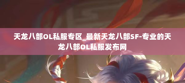 天龙八部OL私服专区_最新天龙八部SF-专业的天龙八部OL私服发布网