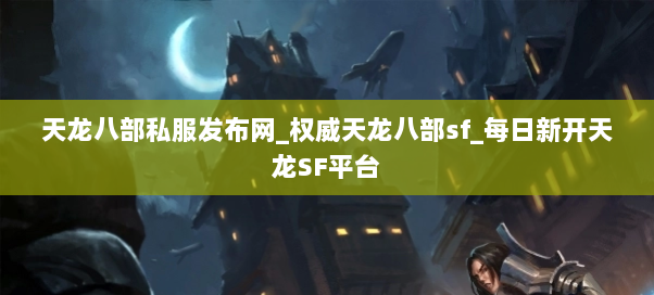 天龙八部私服发布网_权威天龙八部sf_每日新开天龙SF平台 天龙八部私服发布网_权威天龙八部sf_每日新开天龙SF平台