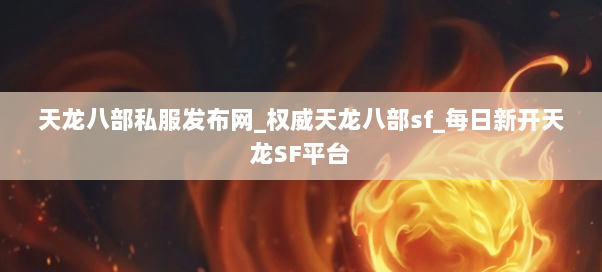 天龙八部私服发布网_权威天龙八部sf_每日新开天龙SF平台
