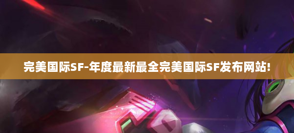完美国际SF-年度最新最全完美国际SF发布网站!
