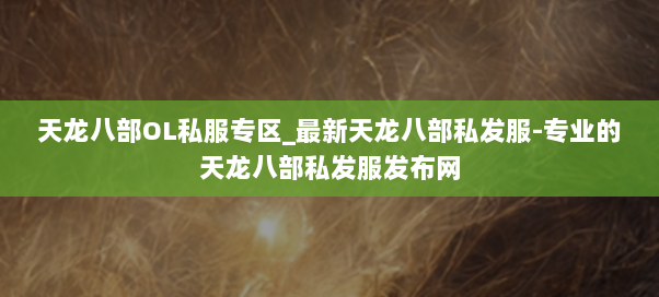 天龙八部OL私服专区_最新天龙八部私发服-专业的天龙八部私发服发布网 天龙八部OL私服专区_最新天龙八部私发服-专业的天龙八部私发服发布网