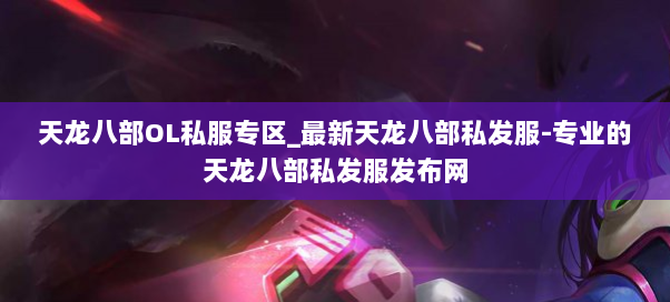天龙八部OL私服专区_最新天龙八部私发服-专业的天龙八部私发服发布网 天龙八部OL私服专区_最新天龙八部私发服-专业的天龙八部私发服发布网