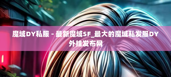 魔域DY私服 - 最新魔域SF_最大的魔域私发服DY外挂发布网