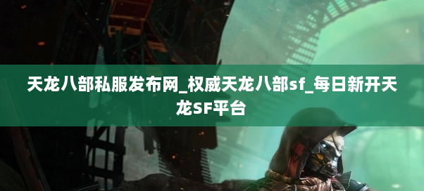 天龙八部私服发布网_权威天龙八部sf_每日新开天龙SF平台