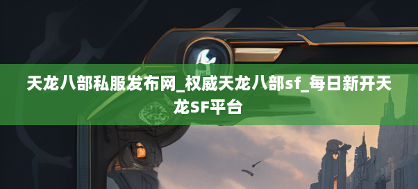 天龙八部私服发布网_权威天龙八部sf_每日新开天龙SF平台 天龙八部私服发布网_权威天龙八部sf_每日新开天龙SF平台