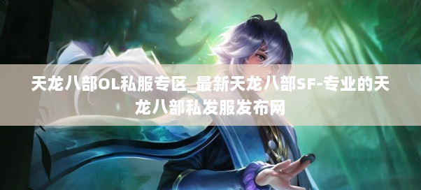 天龙八部OL私服专区_最新天龙八部SF-专业的天龙八部私发服发布网