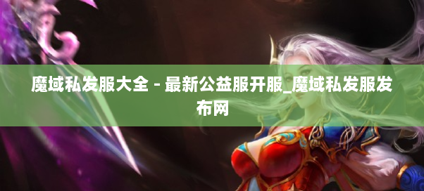 魔域私发服大全 - 最新公益服开服_魔域私发服发布网 魔域私发服大全 - 最新公益服开服_魔域私发服发布网