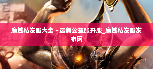 魔域私发服大全 - 最新公益服开服_魔域私发服发布网