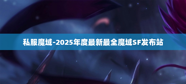 私服魔域-2025年度最新最全魔域SF发布站