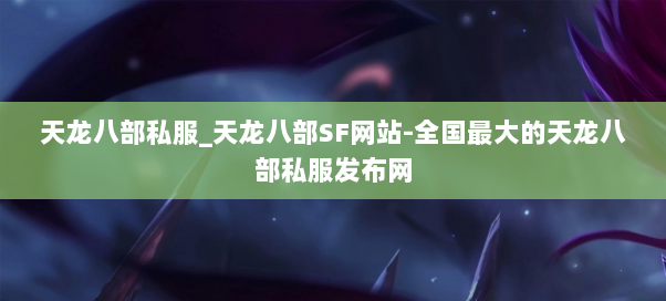 天龙八部私服_天龙八部SF网站-全国最大的天龙八部私服发布网 天龙八部私服_天龙八部SF网站-全国最大的天龙八部私服发布网