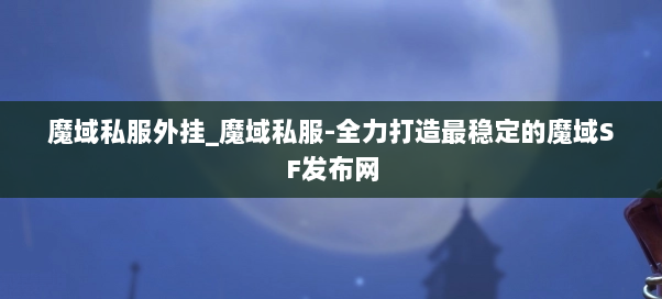 魔域私服外挂_魔域私服-全力打造最稳定的魔域SF发布网