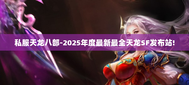 私服天龙八部-2025年度最新最全天龙SF发布站!