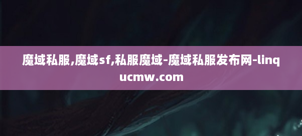 魔域私服,魔域sf,私服魔域-魔域私服发布网-linqucmw.com