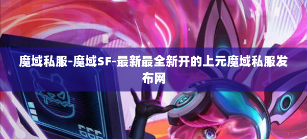 魔域私服-魔域SF-最新最全新开的上元魔域私服发布网