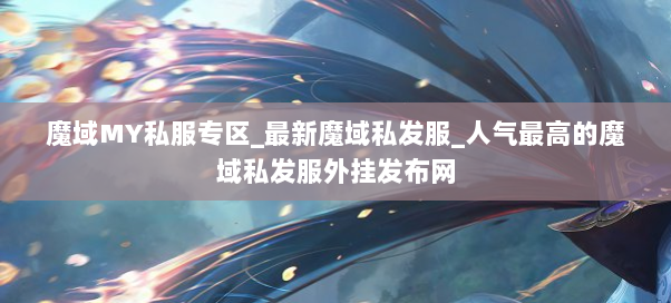 魔域MY私服专区_最新魔域私发服_人气最高的魔域私发服外挂发布网
