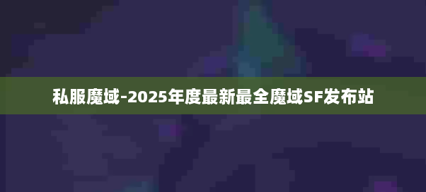私服魔域-2025年度最新最全魔域SF发布站