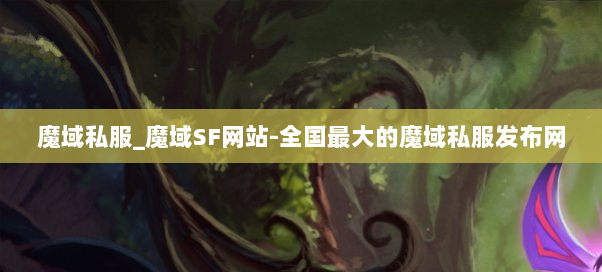 魔域私服_魔域SF网站-全国最大的魔域私服发布网 魔域私服_魔域SF网站-全国最大的魔域私服发布网